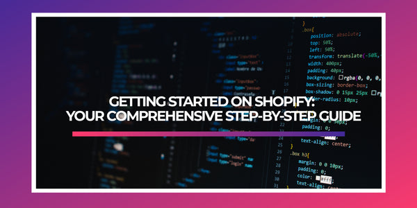 GETTING STARTED ON SHOPIFY: YOUR COMPREHENSIVE STEP-BY-STEP GUIDE