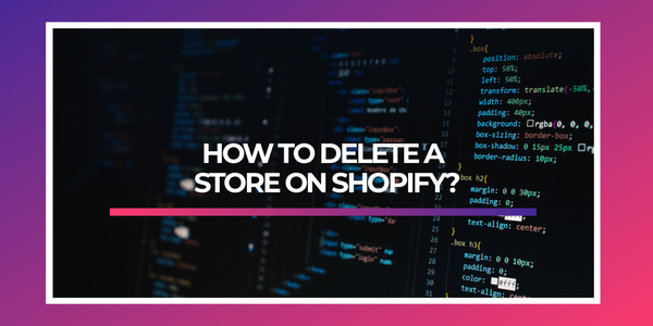 HOW TO DELETE A STORE ON SHOPIFY?