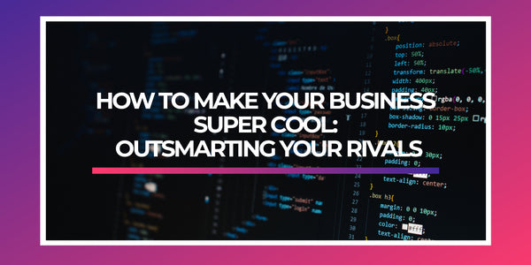 HOW TO MAKE YOUR BUSINESS SUPER COOL: OUTSMARTING YOUR RIVALS