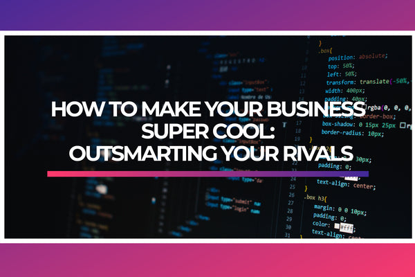 How to Make Your Business Super Cool: Outsmarting Your Rivals