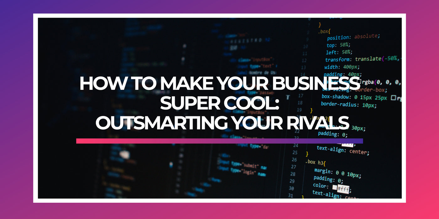 How to Make Your Business Super Cool: Outsmarting Your Rivals