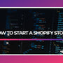 how to start a shopify store