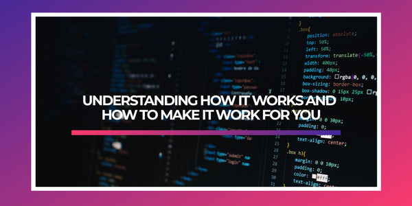 UNDERSTANDING HOW IT WORKS AND HOW TO MAKE IT WORK FOR YOU