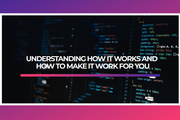 UNDERSTANDING HOW IT WORKS AND HOW TO MAKE IT WORK FOR YOU