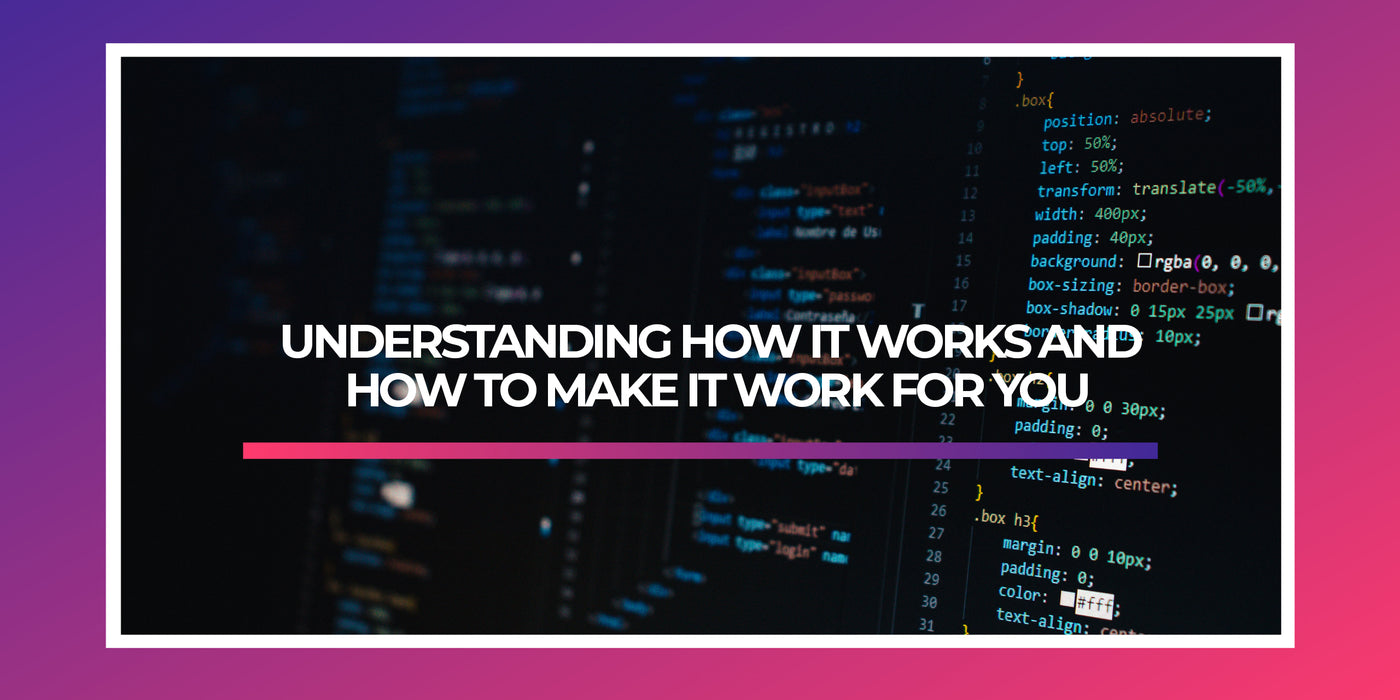 UNDERSTANDING HOW IT WORKS AND HOW TO MAKE IT WORK FOR YOU